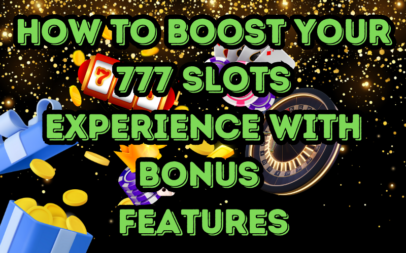 How to Boost Your 777 Slots Experience with Bonus Features